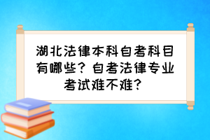 湖北法律本科自考科目有哪些？自考法律專業(yè)考試難不難？