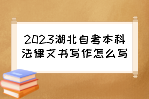 2023湖北自考本科法律文書寫作怎么寫？