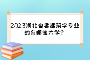 2023湖北自考建筑學(xué)專業(yè)的有哪些大學(xué)？