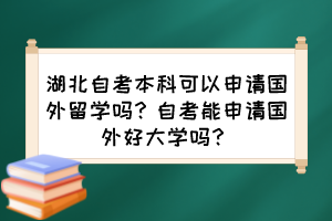 湖北自考本科可以申請(qǐng)國(guó)外留學(xué)嗎？自考能申請(qǐng)國(guó)外好大學(xué)嗎？