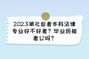 2023湖北自考本科法律專業(yè)好不好考？畢業(yè)后能考公嗎？