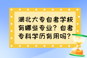 湖北大專自考學(xué)校有哪些專業(yè)？自考?？茖W(xué)歷有用嗎？