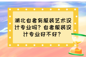 湖北自考有服裝藝術(shù)設(shè)計(jì)專業(yè)嗎？自考服裝設(shè)計(jì)專業(yè)好不好？