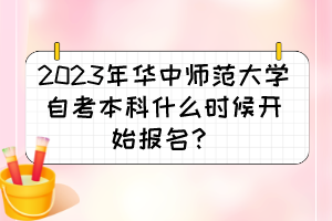 2023年華中師范大學(xué)自考本科什么時(shí)候開(kāi)始報(bào)名？