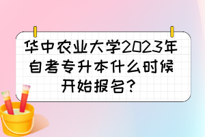 華中農(nóng)業(yè)大學(xué)2023年自考專升本什么時(shí)候開始報(bào)名？