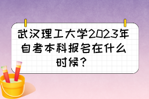 武漢理工大學(xué)2023年自考本科報名在什么時候？