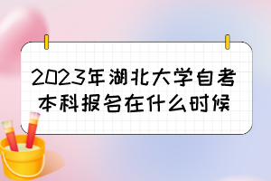 2023年湖北大學(xué)自考本科報(bào)名在什么時(shí)候？