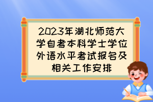 2023年湖北師范大學(xué)自考本科學(xué)士學(xué)位外語水平考試報(bào)名及相關(guān)工作安排