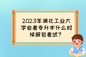 2023年湖北工業(yè)大學(xué)自考專(zhuān)升本什么時(shí)候報(bào)名考試？