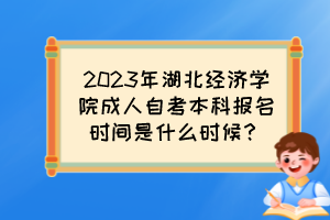 2023年湖北經(jīng)濟學院成人自考本科報名時間是什么時候？