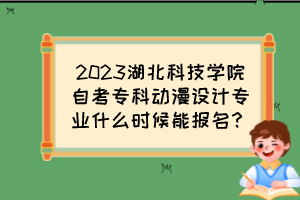 2023湖北科技學(xué)院自考?？苿?dòng)漫設(shè)計(jì)專業(yè)什么時(shí)候能報(bào)名？