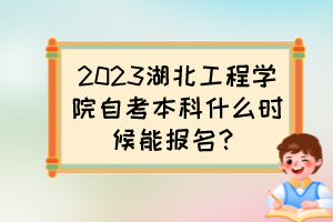 2023湖北工程學(xué)院自考本科什么時候能報名？