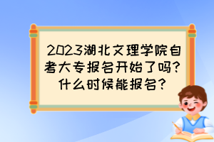 2023湖北文理學(xué)院自考大專報(bào)名開(kāi)始了嗎？什么時(shí)候能報(bào)名？