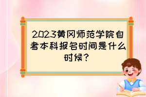 2023黃岡師范學(xué)院自考本科報(bào)名時(shí)間是什么時(shí)候？