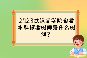 2023武漢商學(xué)院自考本科報(bào)考時(shí)間是什么時(shí)候？