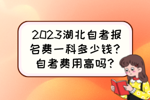 2023湖北自考報(bào)名費(fèi)一科多少錢(qián)？自考費(fèi)用高嗎？