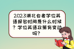 2023湖北自考學(xué)位英語(yǔ)報(bào)名時(shí)間是什么時(shí)候？學(xué)位英語(yǔ)政策有變動(dòng)嗎？