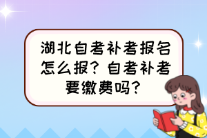 湖北自考補考報名怎么報？自考補考要繳費嗎？