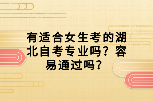 有適合女生考的湖北自考專業(yè)嗎？容易通過嗎？