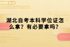 湖北自考本科學(xué)位證怎么拿？有必要拿嗎？