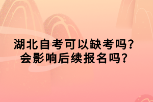 湖北自考可以缺考嗎？會(huì)影響后續(xù)報(bào)名嗎？