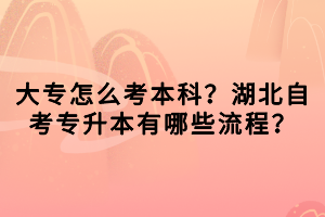 大專怎么考本科？湖北自考專升本有哪些流程？