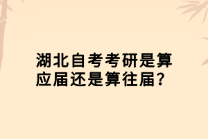 湖北自考考研是算應(yīng)屆還是算往屆？