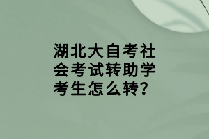 湖北大自考社會考試轉(zhuǎn)助學考生怎么轉(zhuǎn)？