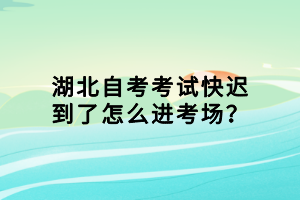 湖北自考考試快遲到了怎么進(jìn)考場(chǎng)？