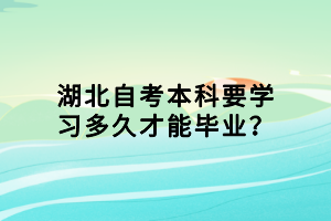 湖北自考本科要學(xué)習(xí)多久才能畢業(yè)？