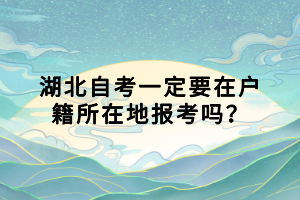 湖北自考一定要在戶籍所在地報考嗎？