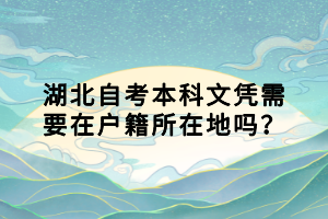 湖北自考本科文憑需要在戶籍所在地嗎？