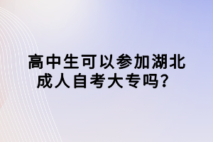 高中生可以參加湖北成人自考大專嗎？