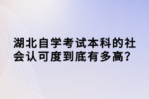 湖北自學(xué)考試本科的社會(huì)認(rèn)可度到底有多高？