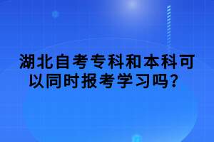 湖北自考?？坪捅究瓶梢酝瑫r報考學(xué)習(xí)嗎？