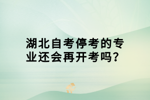 湖北自考?？嫉膶I(yè)還會(huì)再開考嗎？