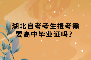 湖北自考考生報考需要高中畢業(yè)證嗎？