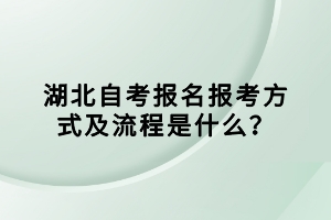 湖北自考報(bào)名報(bào)考方式及流程是什么？