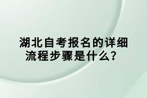 湖北自考報名的詳細流程步驟是什么？