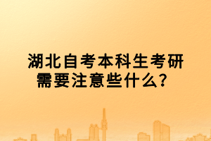 湖北自考本科生考研需要注意些什么？