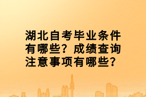 湖北自考畢業(yè)條件有哪些？成績查詢注意事項有哪些？