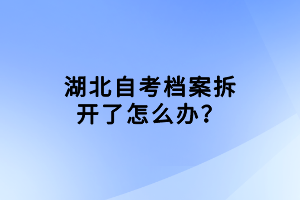 湖北自考檔案拆開了怎么辦？