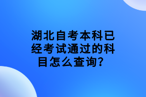 湖北自考本科已經(jīng)考試通過的科目怎么查詢？