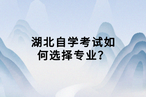 湖北自學(xué)考試如何選擇專業(yè)？