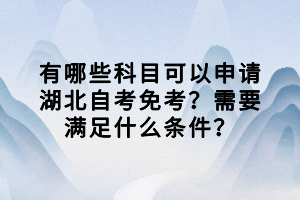 有哪些科目可以申請(qǐng)湖北自考免考？需要滿足什么條件？