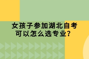 女孩子參加湖北自考可以怎么選專業(yè)？