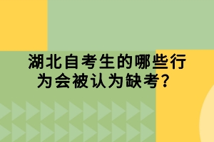 湖北自考生的哪些行為會被認為缺考？