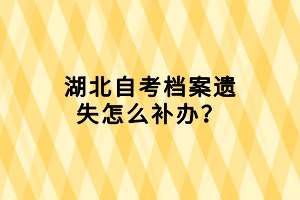 湖北自考檔案遺失怎么補(bǔ)辦？