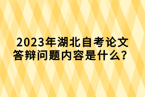 2023年湖北自考論文答辯問(wèn)題內(nèi)容是什么？