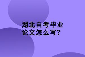 湖北自考畢業(yè)論文怎么寫？